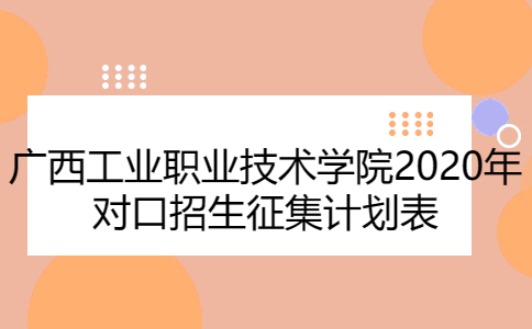 广西工业职业技术学院2020年对口招生征集计划