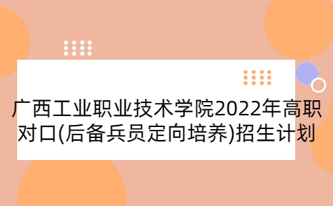 广西工业职业技术学院2022年高职对口(后备兵员定向培养)招生计划
