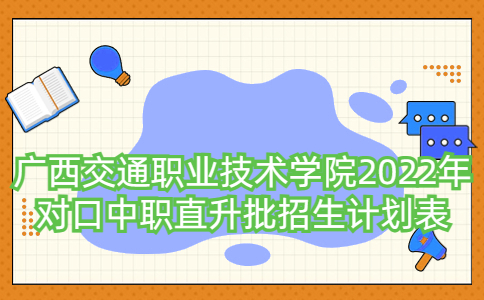 广西交通职业技术学院2022年对口中职直升批招生计划表