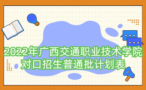 2022年广西交通职业技术学院对口招生普通批计划表