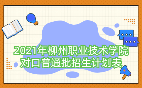 2021年柳州职业技术学院对口普通批招生计划表