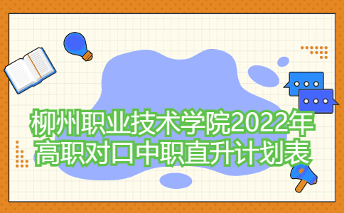 柳州职业技术学院2022年高职对口中职直升计划表