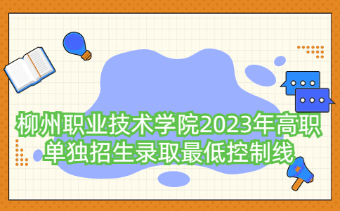 柳州职业技术学院2023年高职单独招生录取最低控制线