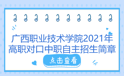 广西职业技术学院2021年高职对口中职自主招生简章