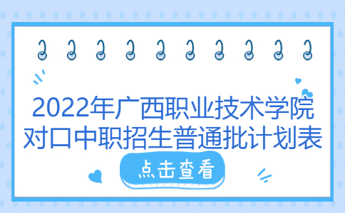 2022年广西职业技术学院对口中职招生普通批计划表