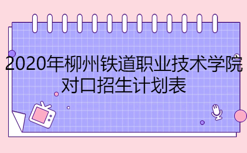 2020年柳州铁道职业技术学院对口招生计划表