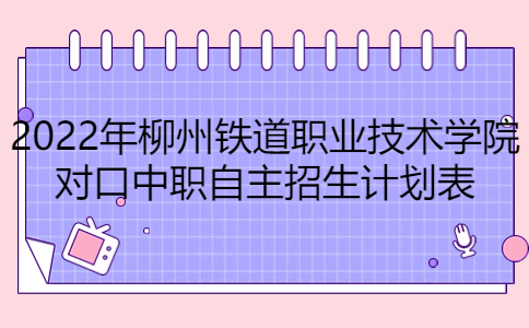 2022年柳州铁道职业技术学院对口中职自主招生计划