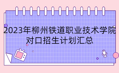2023年柳州铁道职业技术学院对口招生计划