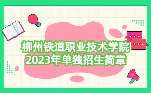柳州铁道职业技术学院2023年单独招生简章