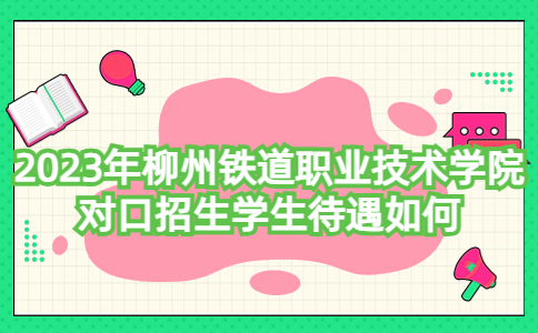 2023年柳州铁道职业技术学院对口招生学生待遇