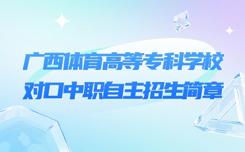 广西体育高等专科学校对口中职自主招生简章