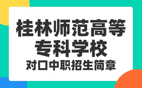 2024年桂林师范高等专科学校高职对口中职招生简章