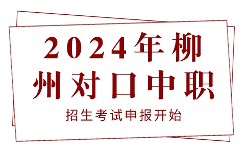 2024年柳州对口中职招生考试申报开始