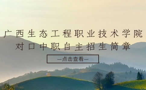 广西生态工程职业技术学院2024年高职对口中职自主招生简章