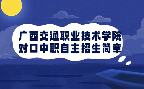 广西交通职业技术学院2024年高职院校对口中职自主招生简章