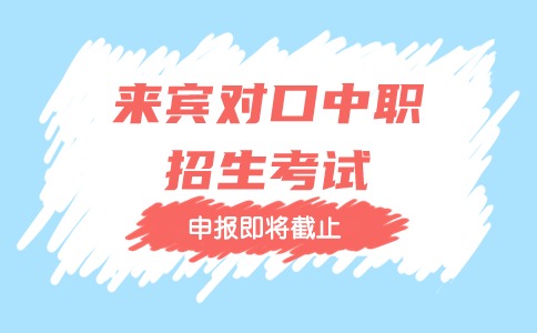 2024年来宾对口中职招生考试申报即将截止