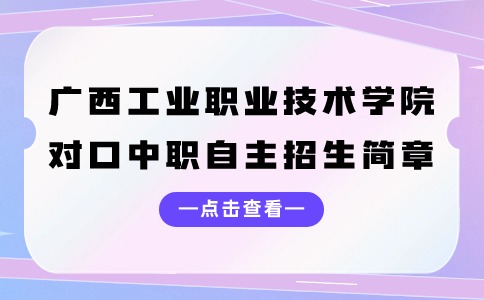 广西工业职业技术学院2024年高职院校对口中职自主招生简章