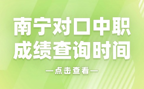 2024年南宁对口中职​成绩查询时间