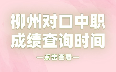 2024年柳州对口中职​成绩查询时间