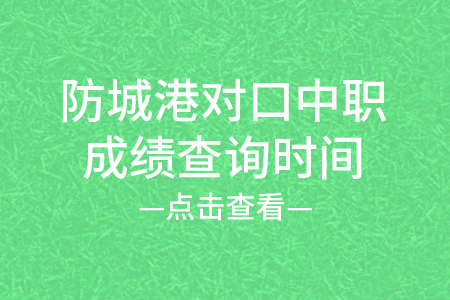 2024年防城港对口中职成绩查询时间