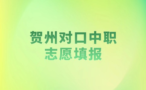 2024年贺州对口中职志愿填报开始