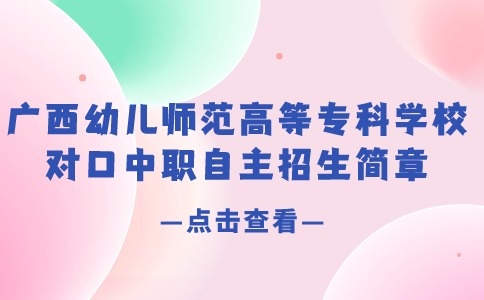 广西幼儿师范高等专科学校对口中职自主招生简章