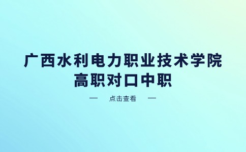 2024年广西水利电力职业技术学院高职对口中职自主招生录取最低控制线