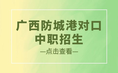 广西防城港对口中职招生