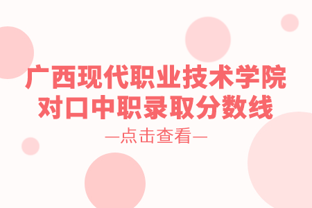 2024年广西现代职业技术学院对口中职录取分数线