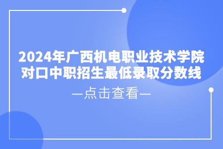 2024年广西机电职业技术学院对口中职招生最低录取分数线