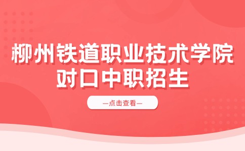 2024年柳州铁道职业技术学院对口中职招生计划