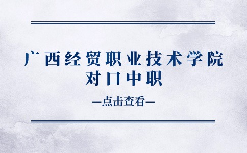 广西经贸职业技术学院对口中职
