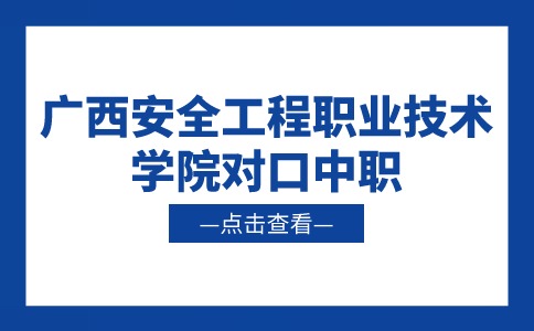 广西安全工程职业技术学院对口中职