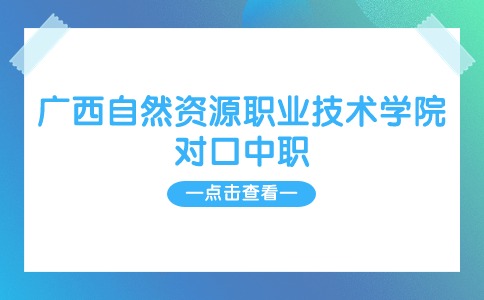 广西自然资源职业技术学院对口中职自主招生计划