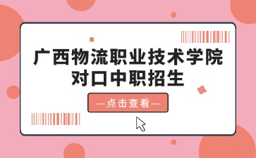 广西物流职业技术学院对口中职招生