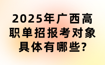 2025年广西高职单招报考对象具体有哪些?