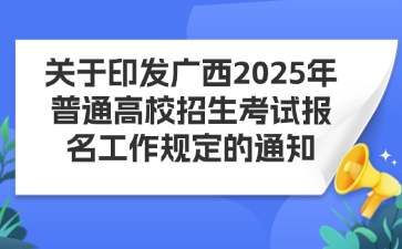 关于印发广西2025年普通高校招生考试报名工作规定的通知