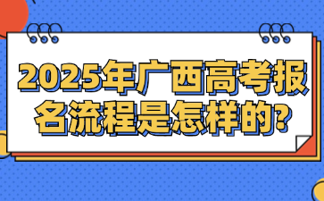 2025年广西高考报名流程是怎样的?