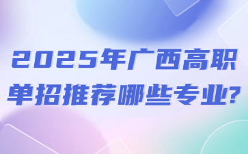 2025年广西高职单招推荐哪些专业?