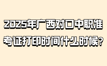 2025年广西对口中职准考证打印时间什么时候?