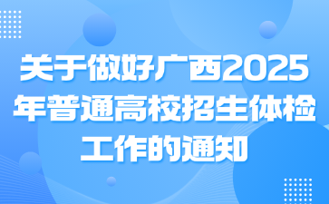 关于做好广西2025年普通高校招生体检工作的通知