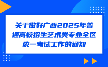 关于做好广西2025年普通高校招生艺术类专业全区统一考试工作的通知