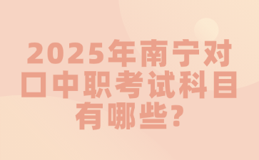 2025年南宁对口中职考试科目有哪些?