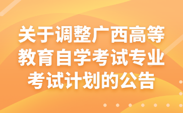 关于调整广西高等教育自学考试专业考试计划的公告