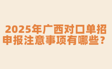 2025年广西对口单招申报注意事项有哪些?