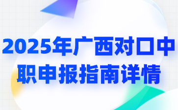 2025年广西对口中职申报指南详情