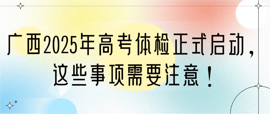 广西2025年高考体检正式启动,这些事项需要注意!