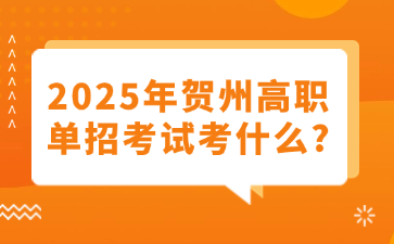 2025年贺州高职单招考试考什么?