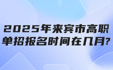 2025年来宾市高职单招报名时间在几月?