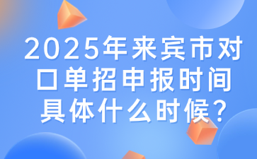 2025年来宾市对口单招申报时间具体什么时候?